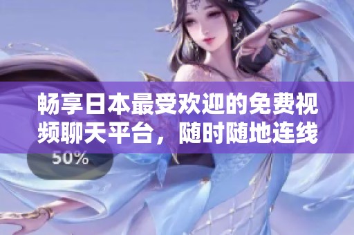 畅享日本最受欢迎的免费视频聊天平台，随时随地连线好友