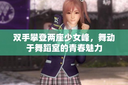双手攀登两座少女峰，舞动于舞蹈室的青春魅力