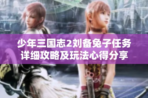 少年三国志2刘备兔子任务详细攻略及玩法心得分享