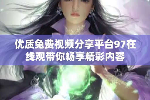 优质免费视频分享平台97在线观带你畅享精彩内容
