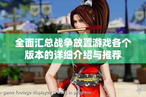 全面汇总战争放置游戏各个版本的详细介绍与推荐