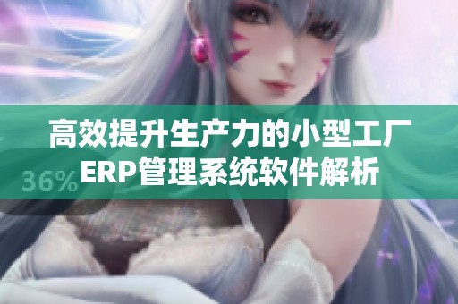 高效提升生产力的小型工厂ERP管理系统软件解析