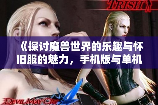 《探讨魔兽世界的乐趣与怀旧服的魅力，手机版与单机版如何选择》