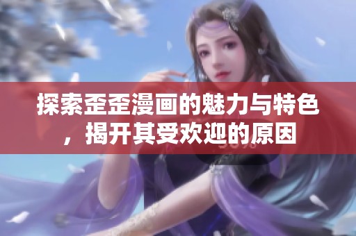 探索歪歪漫画的魅力与特色，揭开其受欢迎的原因