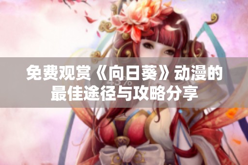 免费观赏《向日葵》动漫的最佳途径与攻略分享