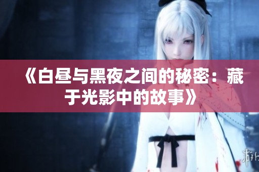 《白昼与黑夜之间的秘密：藏于光影中的故事》