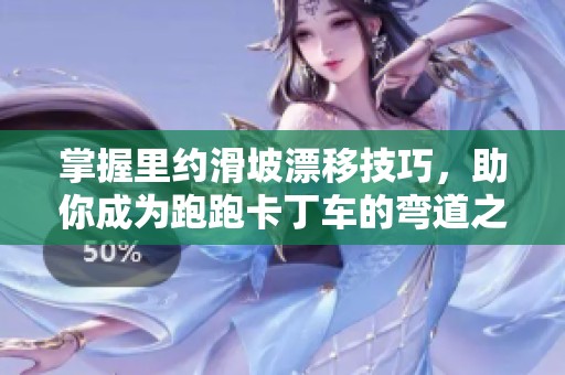掌握里约滑坡漂移技巧，助你成为跑跑卡丁车的弯道之王
