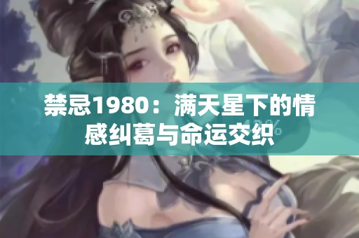 禁忌1980：满天星下的情感纠葛与命运交织