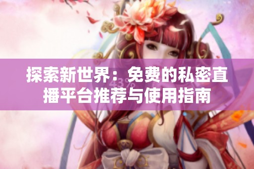 探索新世界：免费的私密直播平台推荐与使用指南