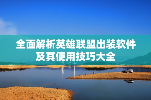 全面解析英雄联盟出装软件及其使用技巧大全