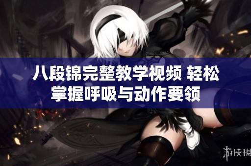 八段锦完整教学视频 轻松掌握呼吸与动作要领