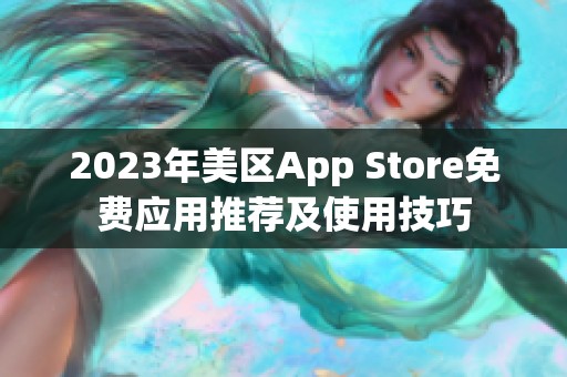 2023年美区App Store免费应用推荐及使用技巧