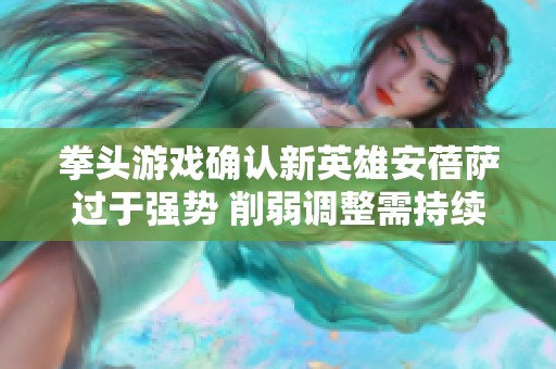 拳头游戏确认新英雄安蓓萨过于强势 削弱调整需持续关注