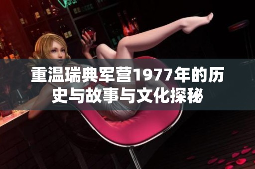 重温瑞典军营1977年的历史与故事与文化探秘