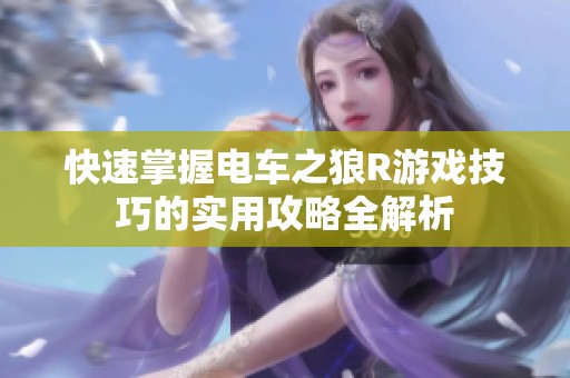 快速掌握电车之狼R游戏技巧的实用攻略全解析