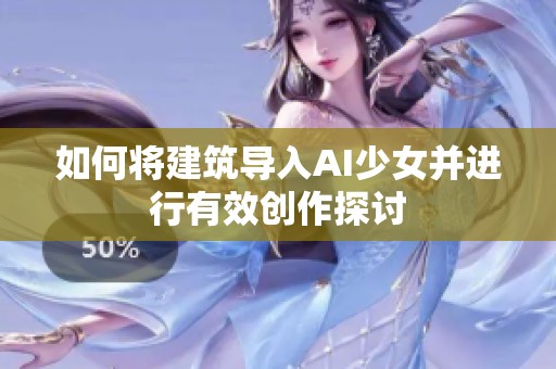 如何将建筑导入AI少女并进行有效创作探讨