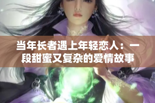 当年长者遇上年轻恋人：一段甜蜜又复杂的爱情故事