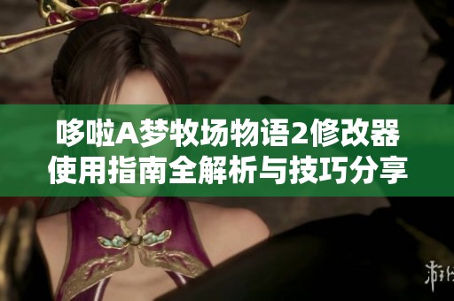 哆啦A梦牧场物语2修改器使用指南全解析与技巧分享