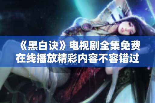 《黑白诀》电视剧全集免费在线播放精彩内容不容错过