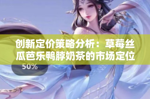 创新定价策略分析：草莓丝瓜芭乐鸭脖奶茶的市场定位与竞争优势