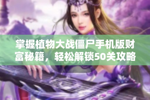 掌握植物大战僵尸手机版财富秘籍，轻松解锁50关攻略分享