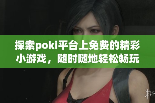 探索poki平台上免费的精彩小游戏，随时随地轻松畅玩