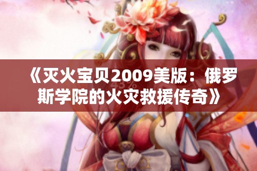 《灭火宝贝2009美版：俄罗斯学院的火灾救援传奇》