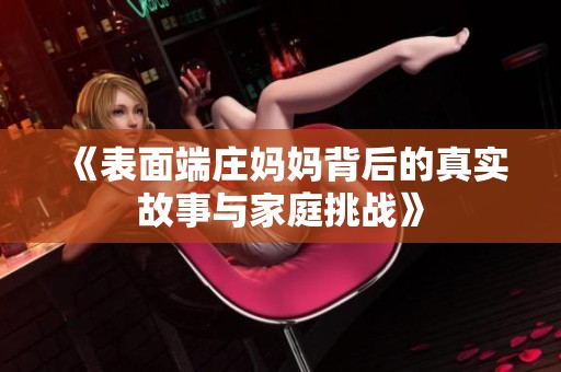 《表面端庄妈妈背后的真实故事与家庭挑战》