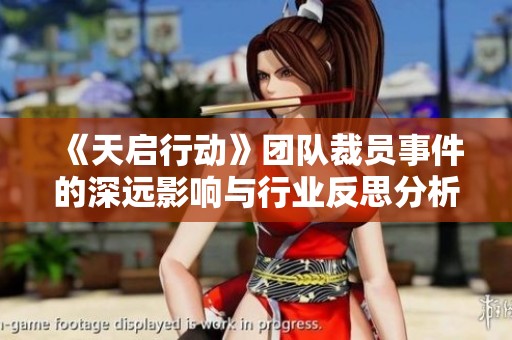 《天启行动》团队裁员事件的深远影响与行业反思分析