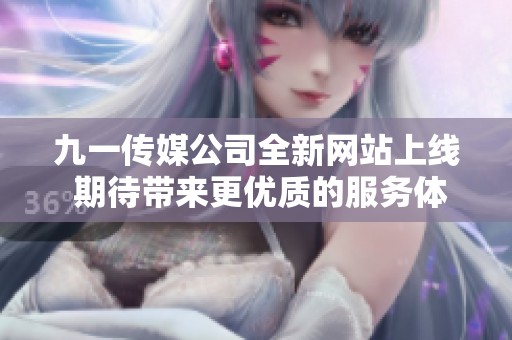 九一传媒公司全新网站上线 期待带来更优质的服务体验