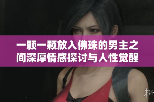 一颗一颗放入佛珠的男主之间深厚情感探讨与人性觉醒