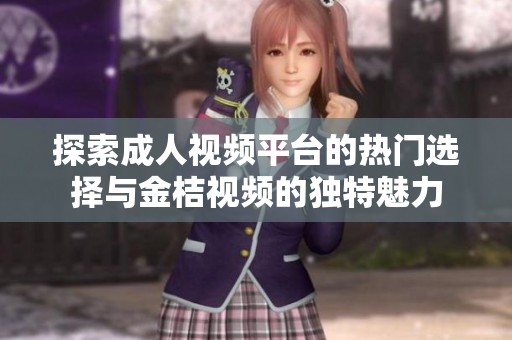 探索成人视频平台的热门选择与金桔视频的独特魅力