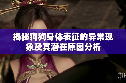 揭秘狗狗身体表征的异常现象及其潜在原因分析
