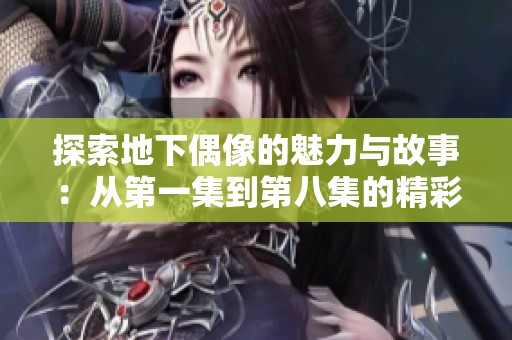 探索地下偶像的魅力与故事：从第一集到第八集的精彩回顾