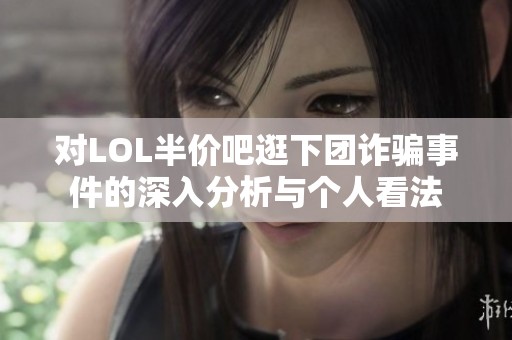 对LOL半价吧逛下团诈骗事件的深入分析与个人看法