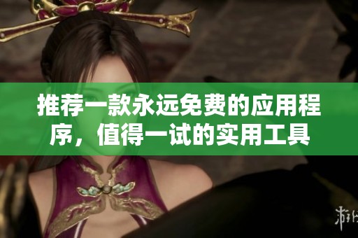 推荐一款永远免费的应用程序，值得一试的实用工具