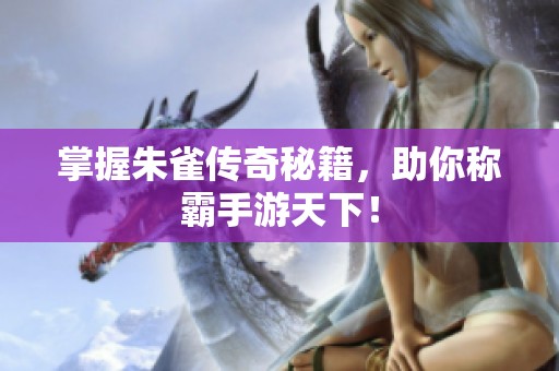 掌握朱雀传奇秘籍，助你称霸手游天下！