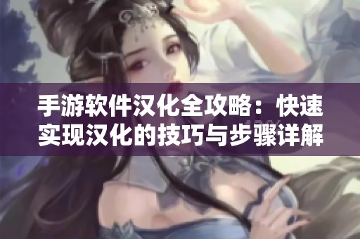 手游软件汉化全攻略：快速实现汉化的技巧与步骤详解