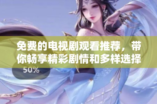 免费的电视剧观看推荐，带你畅享精彩剧情和多样选择