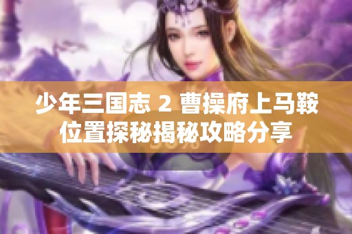 少年三国志 2 曹操府上马鞍位置探秘揭秘攻略分享