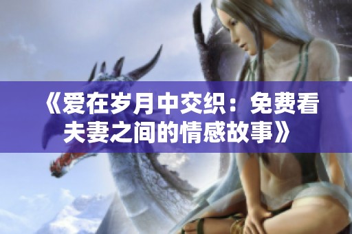 《爱在岁月中交织：免费看夫妻之间的情感故事》