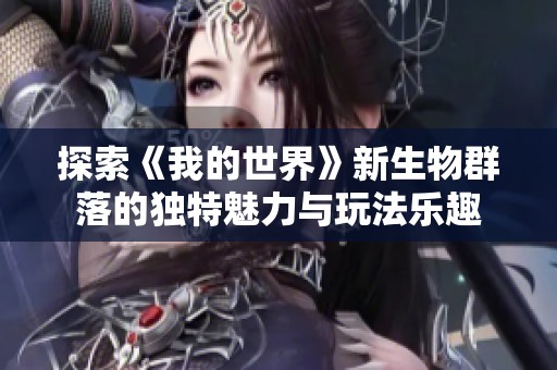 探索《我的世界》新生物群落的独特魅力与玩法乐趣