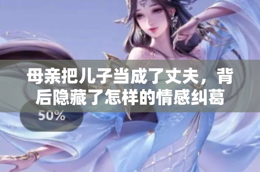 母亲把儿子当成了丈夫，背后隐藏了怎样的情感纠葛