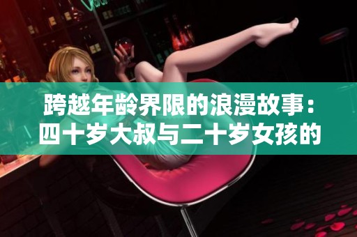 跨越年龄界限的浪漫故事：四十岁大叔与二十岁女孩的情感纠葛
