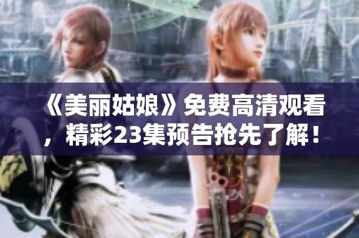 《美丽姑娘》免费高清观看，精彩23集预告抢先了解！