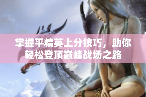 掌握平精英上分技巧，助你轻松登顶巅峰战场之路