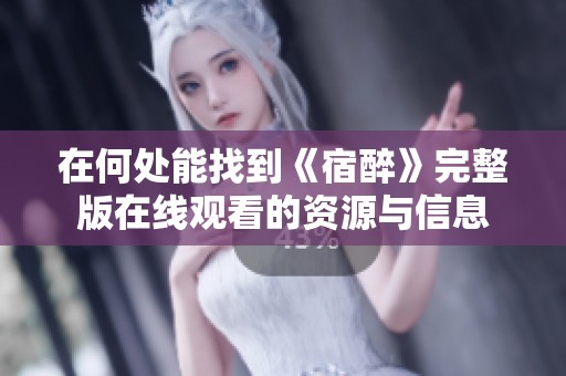 在何处能找到《宿醉》完整版在线观看的资源与信息