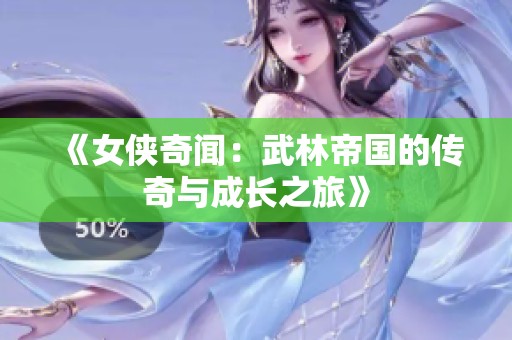《女侠奇闻：武林帝国的传奇与成长之旅》