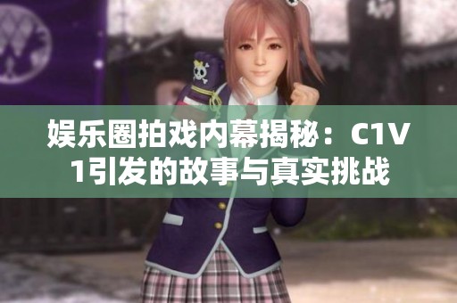娱乐圈拍戏内幕揭秘：C1V1引发的故事与真实挑战