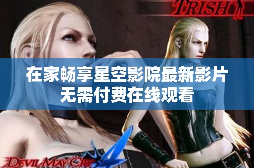 在家畅享星空影院最新影片无需付费在线观看
